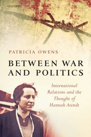 Between War and Politics: International Relations and the Thought of Hannah Arendt de Patricia Owens