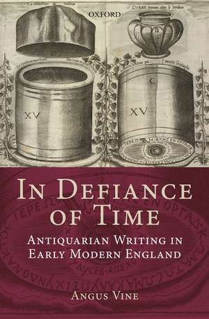 In Defiance of Time: Antiquarian Writing in Early Modern England de Angus Vine