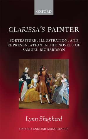 Clarissa's Painter: Portraiture, Illustration, and Representation in the Novels of Samuel Richardson de Lynn Shepherd