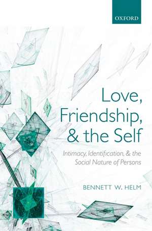 Love, Friendship, and the Self: Intimacy, Identification, and the Social Nature of Persons de Bennett W. Helm