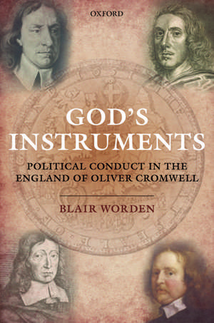 God's Instruments: Political Conduct in the England of Oliver Cromwell de Blair Worden