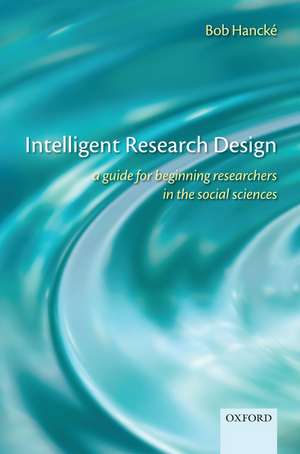 Intelligent Research Design: A Guide for Beginning Researchers in the Social Sciences de Bob Hancké