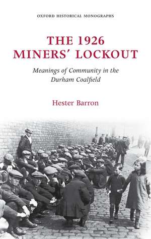 The 1926 Miners' Lockout: Meanings of Community in the Durham Coalfield de Hester Barron