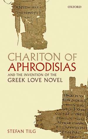 Chariton of Aphrodisias and the Invention of the Greek Love Novel de Stefan Tilg