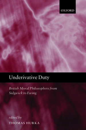 Underivative Duty: British Moral Philosophers from Sidgwick to Ewing de Thomas Hurka