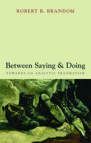 Between Saying and Doing: Towards an Analytic Pragmatism de Robert B. Brandom