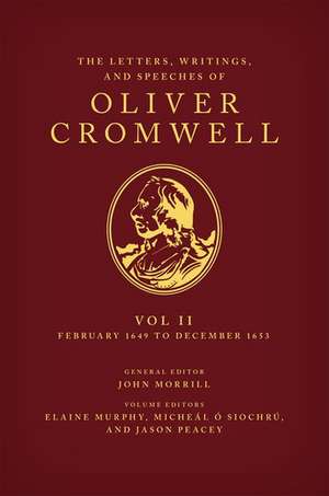 The Letters, Writings, and Speeches of Oliver Cromwell: Volume II: 1 February 1649 to 12 December 1653 de Elaine Murphy