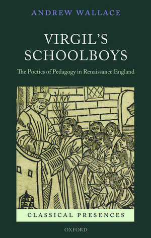 Virgil's Schoolboys: The Poetics of Pedagogy in Renaissance England de Andrew Wallace