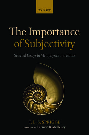 The Importance of Subjectivity: Selected Essays in Metaphysics and Ethics de Timothy L. S. Sprigge