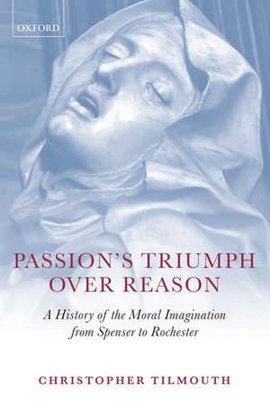 Passion's Triumph over Reason: A History of the Moral Imagination from Spenser to Rochester de Christopher Tilmouth