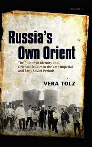 Russia's Own Orient: The Politics of Identity and Oriental Studies in the Late Imperial and Early Soviet Periods de Vera Tolz