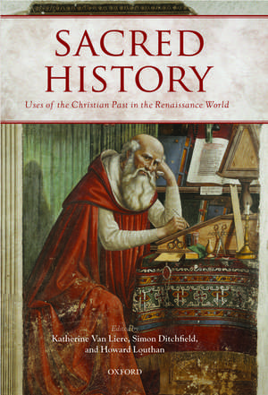 Sacred History: Uses of the Christian Past in the Renaissance World de Katherine Van Liere