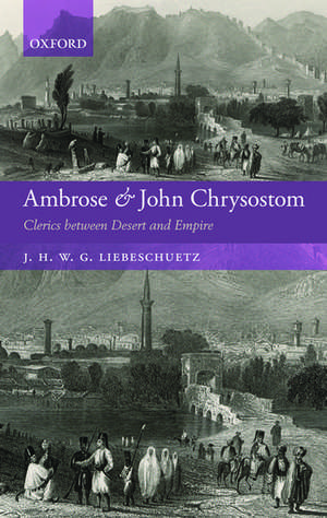 Ambrose and John Chrysostom: Clerics between Desert and Empire de J. H. W. G. Liebeschuetz