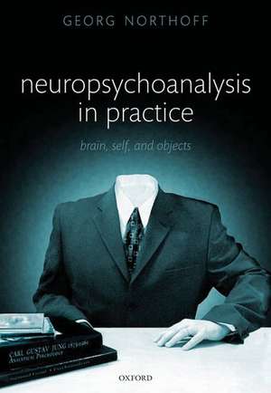 Neuropsychoanalysis in practice: Brain, Self and Objects de Georg Northoff