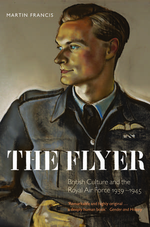 The Flyer: British Culture and the Royal Air Force 1939-1945 de Martin Francis