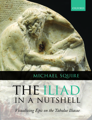 The Iliad in a Nutshell: Visualizing Epic on the Tabulae Iliacae de Michael Squire