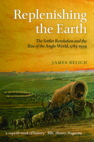 Replenishing the Earth: The Settler Revolution and the Rise of the Angloworld de James Belich