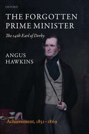 The Forgotten Prime Minister: The 14th Earl of Derby: Volume II: Achievement, 1851-1869 de Angus Hawkins