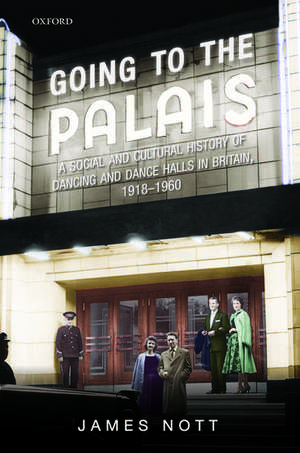 Going to the Palais: A Social And Cultural History of Dancing and Dance Halls in Britain, 1918-1960 de James Nott