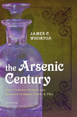 The Arsenic Century: How Victorian Britain was Poisoned at Home, Work, and Play de James C. Whorton