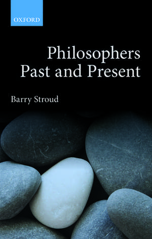 Philosophers Past and Present: Selected Essays de Barry Stroud