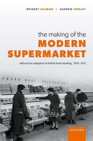 The Making of the Modern Supermarket: Self-service adoption in British food retailing, 1950-1975 de Bridget Salmon