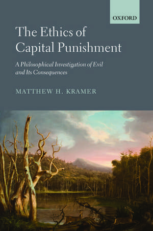 The Ethics of Capital Punishment: A Philosophical Investigation of Evil and its Consequences de Matthew Kramer