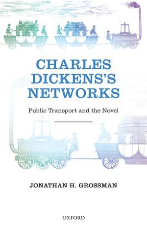 Charles Dickens's Networks: Public Transport and the Novel de Jonathan H. Grossman
