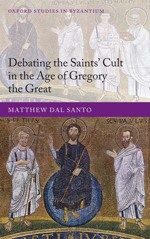 Debating the Saints' Cults in the Age of Gregory the Great de Matthew Dal Santo