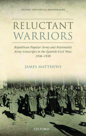 Reluctant Warriors: Republican Popular Army and Nationalist Army Conscripts in the Spanish Civil War, 1936-1939 de James Matthews