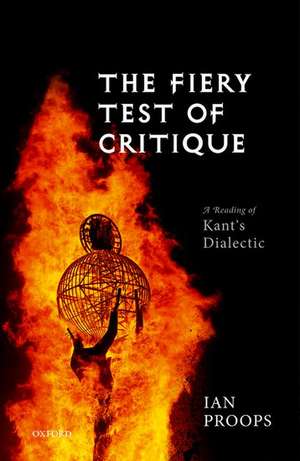 The Fiery Test of Critique: A Reading of Kant's Dialectic de Ian Proops