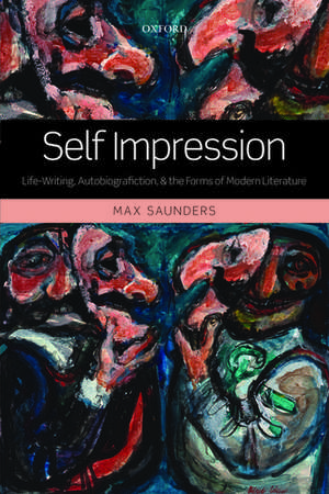 Self Impression: Life-Writing, Autobiografiction, and the Forms of Modern Literature de Max Saunders