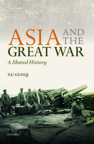 Asia and the Great War: A Shared History de Xu Guoqi