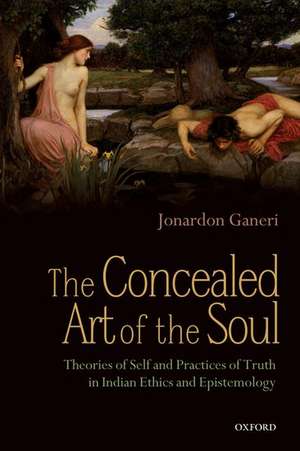 The Concealed Art of the Soul: Theories of Self and Practices of Truth in Indian Ethics and Epistemology de Jonardon Ganeri