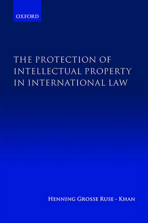 The Protection of Intellectual Property in International Law de Henning Grosse Ruse-Khan