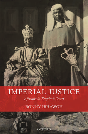 Imperial Justice: Africans in Empire's Court de Bonny Ibhawoh