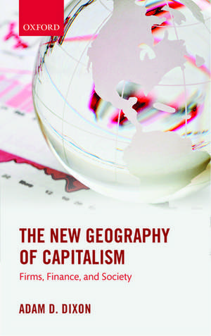 The New Geography of Capitalism: Firms, Finance, and Society de Adam D. Dixon