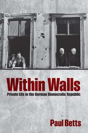 Within Walls: Private Life in the German Democratic Republic de Paul Betts