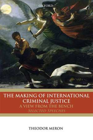 The Making of International Criminal Justice: A View from the Bench: Selected Speeches de Theodor Meron