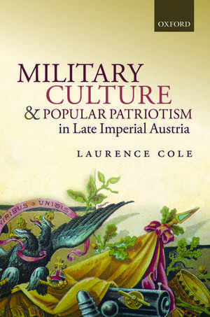 Military Culture and Popular Patriotism in Late Imperial Austria de Laurence Cole