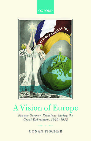 A Vision of Europe: Franco-German Relations during the Great Depression, 1929-1932 de Conan Fischer