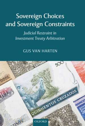 Sovereign Choices and Sovereign Constraints: Judicial Restraint in Investment Treaty Arbitration de Gus Van Harten