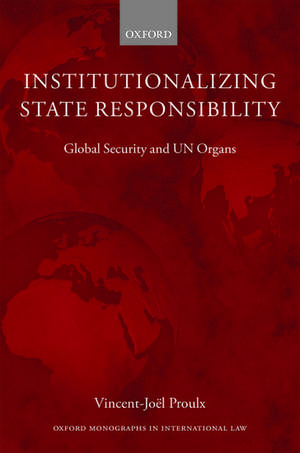 Institutionalizing State Responsibility: Global Security and UN Organs de Vincent-Joël Proulx