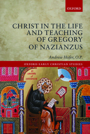 Christ in the Life and Teaching of Gregory of Nazianzus de Andrew Hofer, O.P.