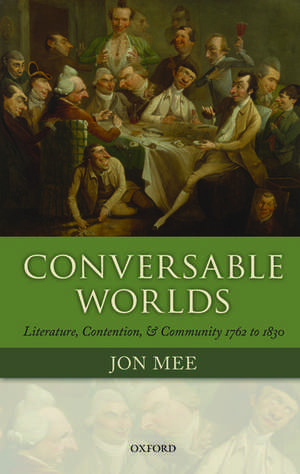 Conversable Worlds: Literature, Contention, and Community 1762 to 1830 de Jon Mee