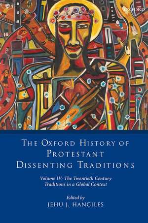 The Oxford History of Protestant Dissenting Traditions, Volume IV: The Twentieth Century: Traditions in a Global Context de Jehu J. Hanciles