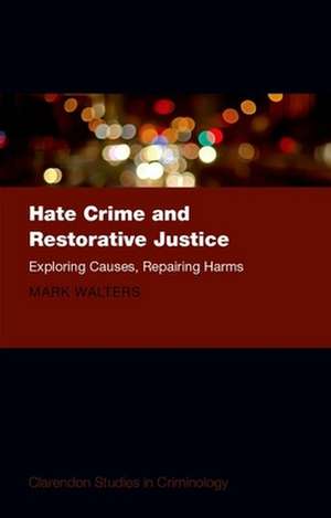 Hate Crime and Restorative Justice: Exploring Causes, Repairing Harms de Mark Austin Walters