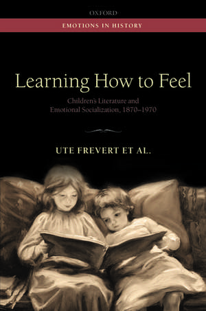 Learning How to Feel: Children's Literature and Emotional Socialization, 1870-1970 de Ute Frevert