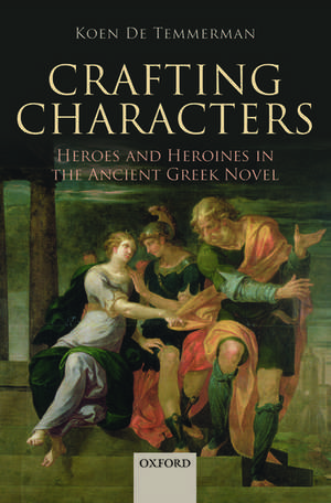 Crafting Characters: Heroes and Heroines in the Ancient Greek Novel de Koen De Temmerman