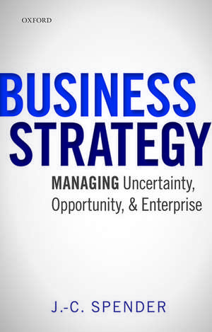 Business Strategy: Managing Uncertainty, Opportunity, and Enterprise de J.-C. Spender